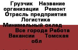 Грузчик › Название организации ­ Ремонт  › Отрасль предприятия ­ Логистика › Минимальный оклад ­ 18 000 - Все города Работа » Вакансии   . Томская обл.